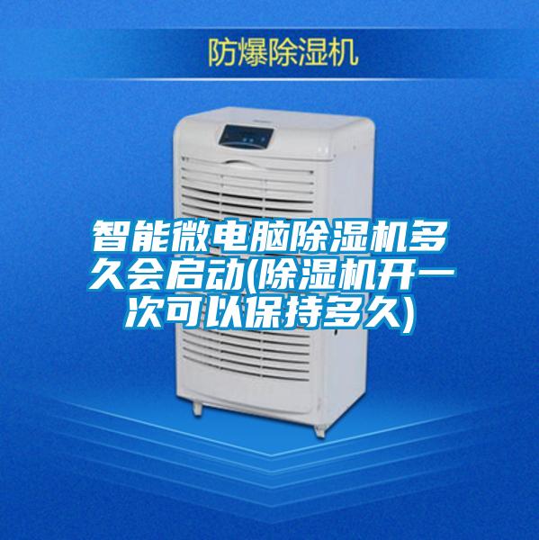 智能微電腦除濕機(jī)多久會(huì)啟動(dòng)(除濕機(jī)開(kāi)一次可以保持多久)