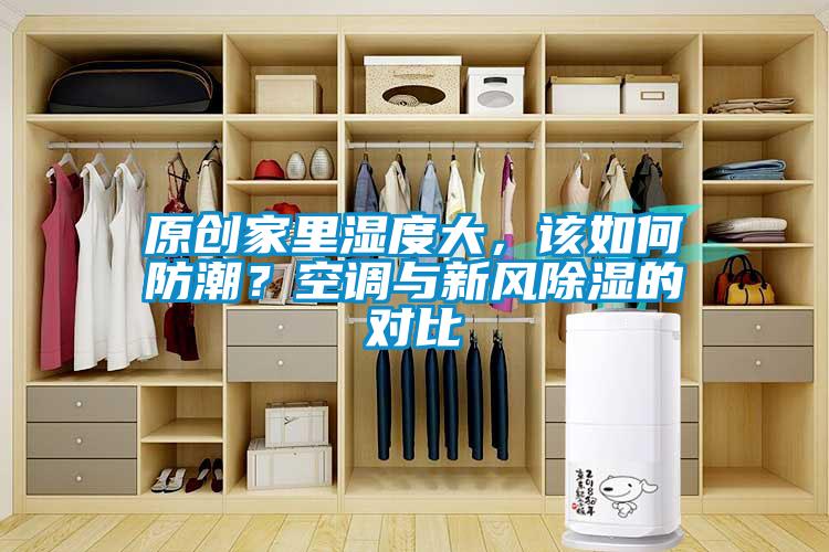 原創(chuàng)家里濕度大，該如何防潮？空調(diào)與新風除濕的對比