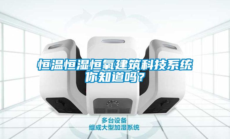 恒溫恒濕恒氧建筑科技系統(tǒng)你知道嗎？
