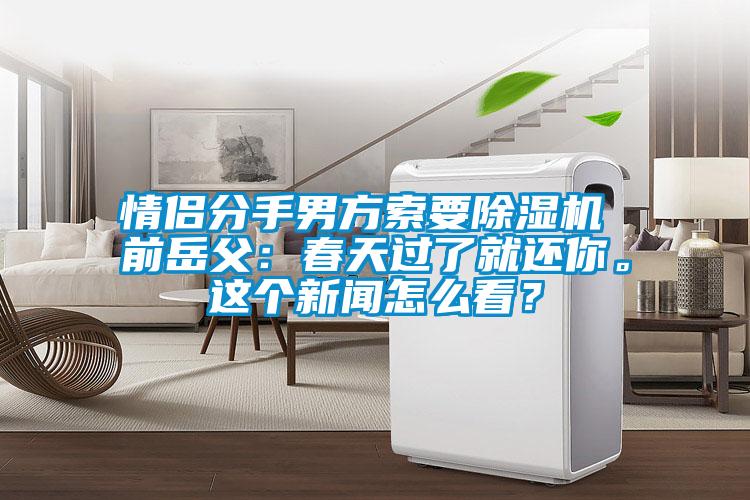 情侶分手男方索要除濕機 前岳父：春天過了就還你。這個新聞怎么看？