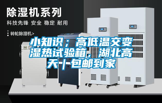 小知識；高低溫交變濕熱試驗(yàn)箱，湖北高天｜包郵到家