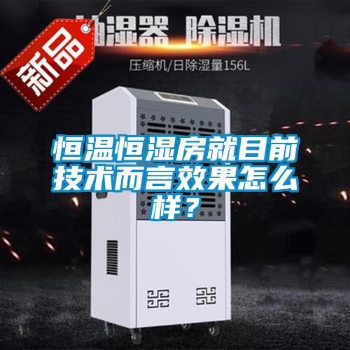 恒溫恒濕房就目前技術(shù)而言效果怎么樣？