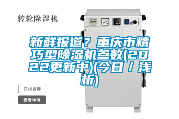 新鮮報道？重慶市精巧型除濕機(jī)參數(shù)(2022更新中)(今日／淺析)