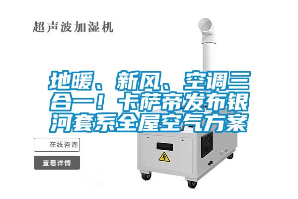 地暖、新風(fēng)、空調(diào)三合一！卡薩帝發(fā)布銀河套系全屋空氣方案