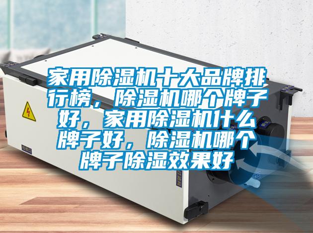 家用除濕機(jī)十大品牌排行榜，除濕機(jī)哪個(gè)牌子好，家用除濕機(jī)什么牌子好，除濕機(jī)哪個(gè)牌子除濕效果好