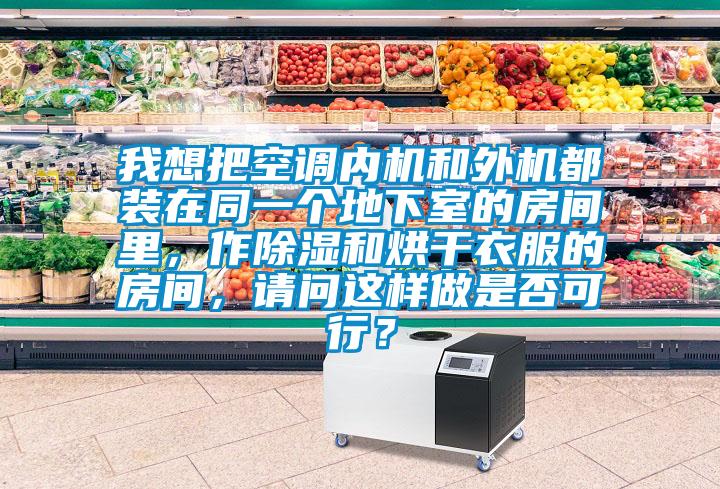 我想把空調(diào)內(nèi)機和外機都裝在同一個地下室的房間里，作除濕和烘干衣服的房間，請問這樣做是否可行？