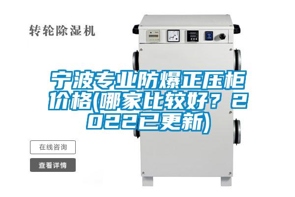 寧波專業(yè)防爆正壓柜價格(哪家比較好？2022已更新)
