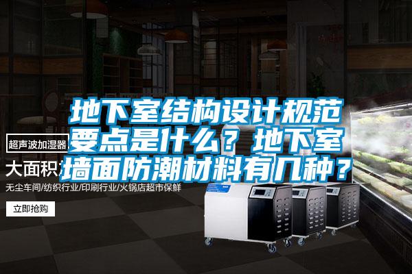 地下室結構設計規(guī)范要點是什么？地下室墻面防潮材料有幾種？