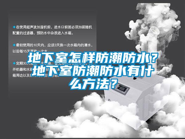 地下室怎樣防潮防水？地下室防潮防水有什么方法？