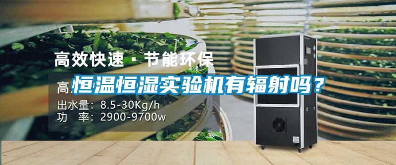 恒溫恒濕實驗機(jī)有輻射嗎？