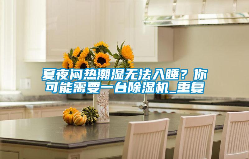 夏夜悶熱潮濕無法入睡？你可能需要一臺(tái)除濕機(jī)_重復(fù)