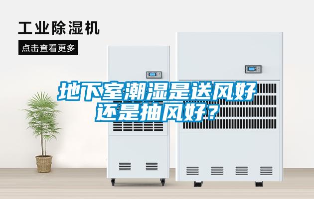 地下室潮濕是送風(fēng)好還是抽風(fēng)好？