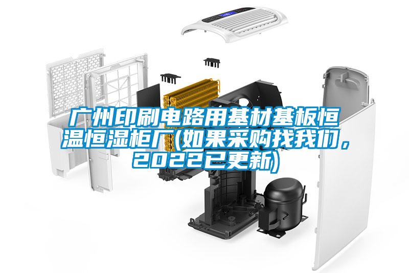 廣州印刷電路用基材基板恒溫恒濕柜廠(如果采購找我們，2022已更新)