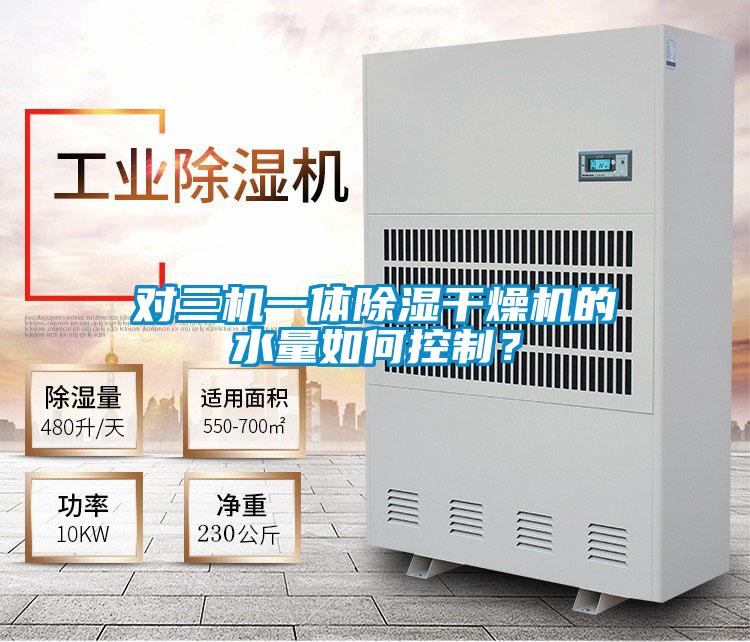 對(duì)三機(jī)一體除濕干燥機(jī)的水量如何控制？