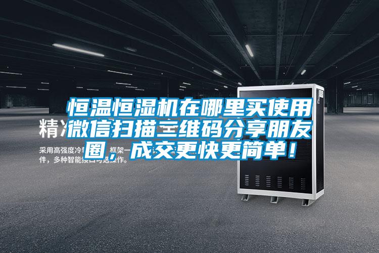 恒溫恒濕機(jī)在哪里買使用微信掃描二維碼分享朋友圈，成交更快更簡(jiǎn)單！