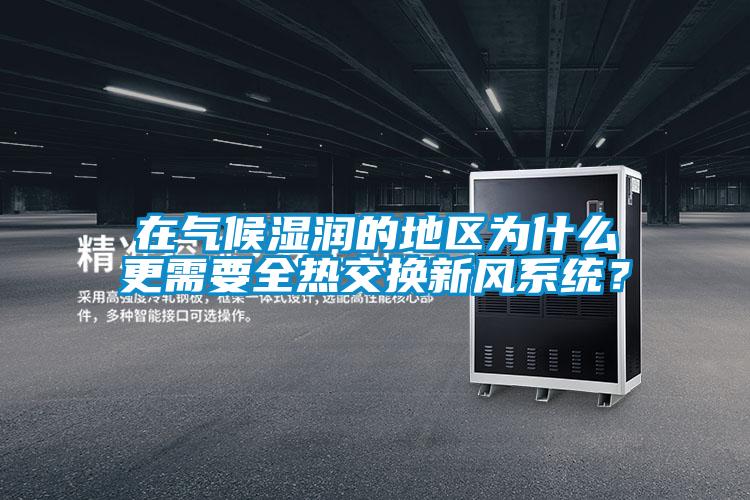 在氣候濕潤的地區(qū)為什么更需要全熱交換新風(fēng)系統(tǒng)？