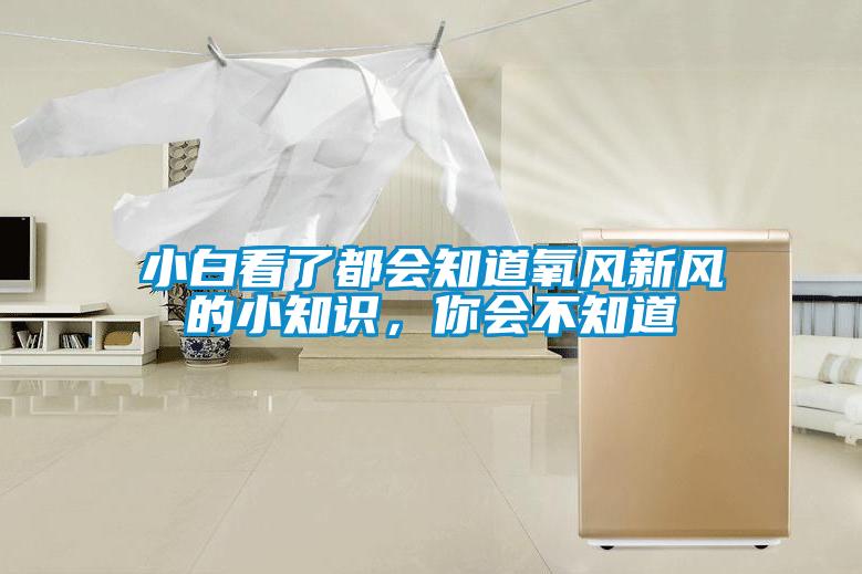 小白看了都會(huì)知道氧風(fēng)新風(fēng)的小知識(shí)，你會(huì)不知道