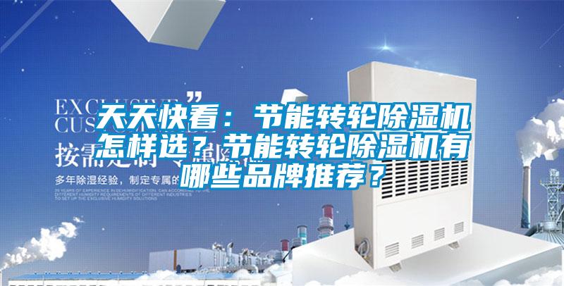 天天快看：節(jié)能轉(zhuǎn)輪除濕機(jī)怎樣選？節(jié)能轉(zhuǎn)輪除濕機(jī)有哪些品牌推薦？