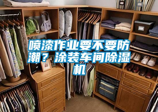 噴漆作業(yè)要不要防潮？涂裝車間除濕機(jī)