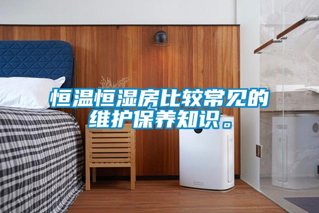 恒溫恒濕房比較常見的維護(hù)保養(yǎng)知識。