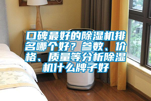 口碑最好的除濕機(jī)排名哪個好？參數(shù)、價格、質(zhì)量等分析除濕機(jī)什么牌子好