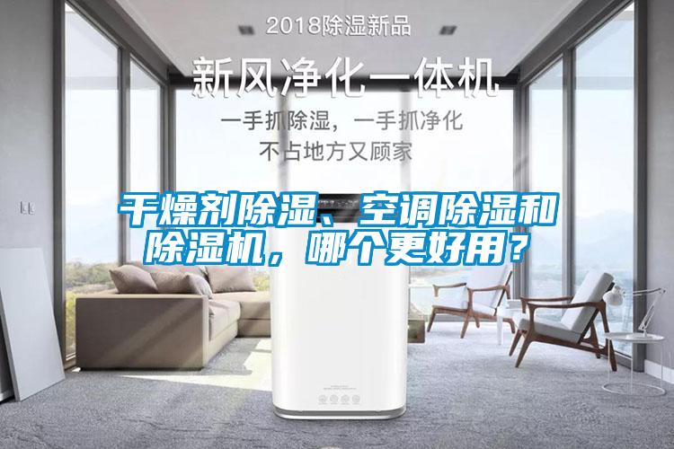 干燥劑除濕、空調(diào)除濕和除濕機(jī)，哪個(gè)更好用？