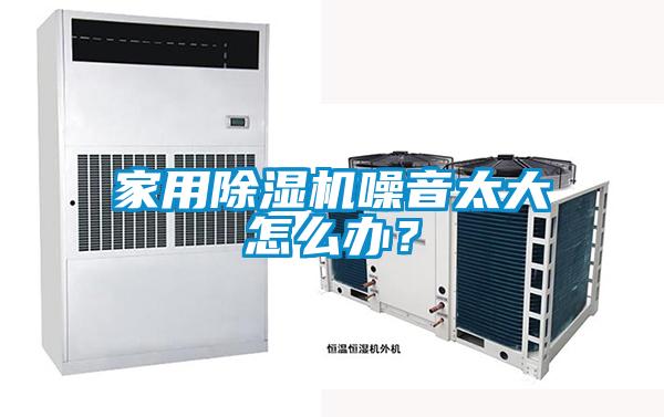 家用除濕機噪音太大怎么辦？