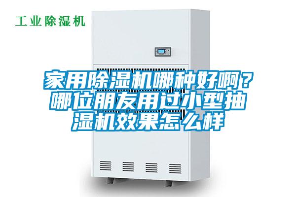 家用除濕機(jī)哪種好啊？哪位朋友用過小型抽濕機(jī)效果怎么樣