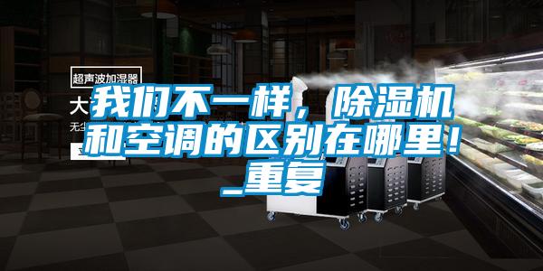 我們不一樣，除濕機和空調(diào)的區(qū)別在哪里！_重復