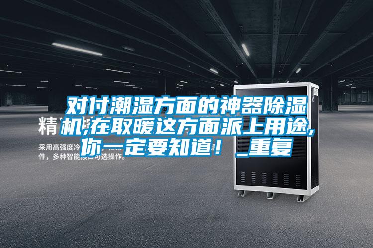 對(duì)付潮濕方面的神器除濕機(jī),在取暖這方面派上用途,你一定要知道！_重復(fù)
