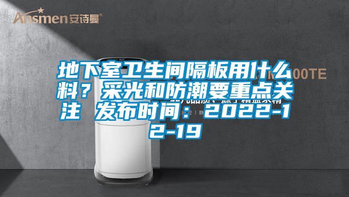 地下室衛(wèi)生間隔板用什么料？采光和防潮要重點(diǎn)關(guān)注 發(fā)布時(shí)間：2022-12-19