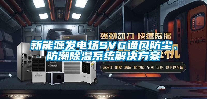 新能源發(fā)電場(chǎng)SVG通風(fēng)防塵、防潮除濕系統(tǒng)解決方案