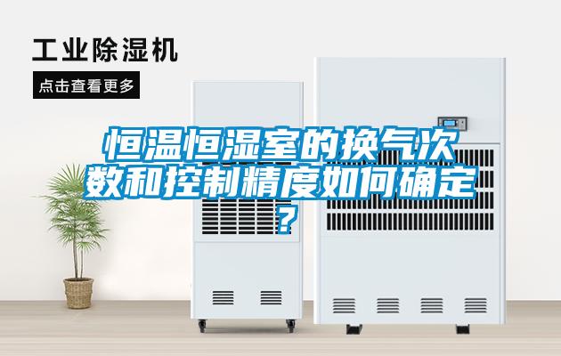 恒溫恒濕室的換氣次數(shù)和控制精度如何確定？