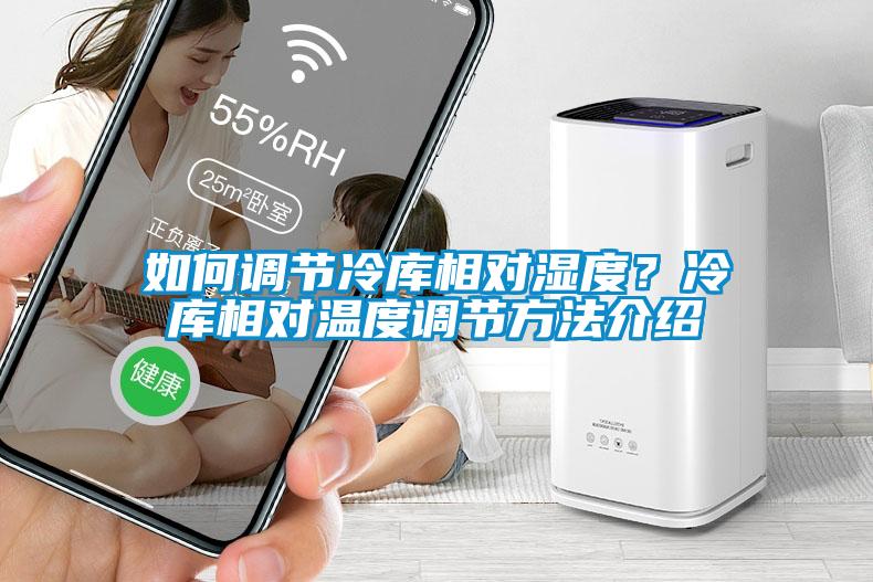 如何調(diào)節(jié)冷庫相對濕度？冷庫相對溫度調(diào)節(jié)方法介紹