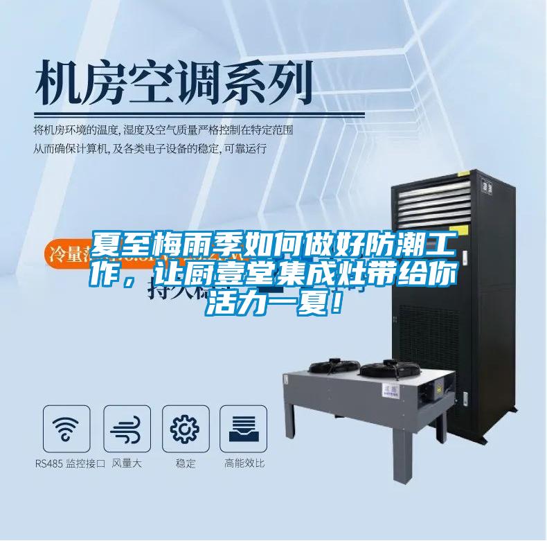 夏至梅雨季如何做好防潮工作，讓廚壹堂集成灶帶給你活力一夏！