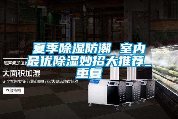 夏季除濕防潮 室內(nèi)最優(yōu)除濕妙招大推薦_重復