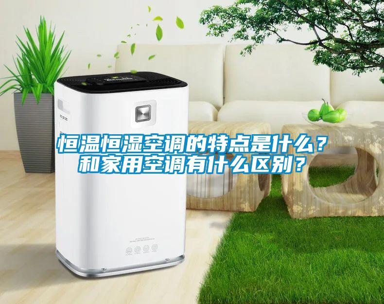 恒溫恒濕空調(diào)的特點是什么？和家用空調(diào)有什么區(qū)別？