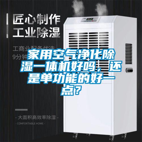 家用空氣凈化除濕一體機(jī)好嗎，還是單功能的好一點(diǎn)？