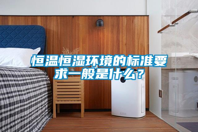 恒溫恒濕環(huán)境的標準要求一般是什么？