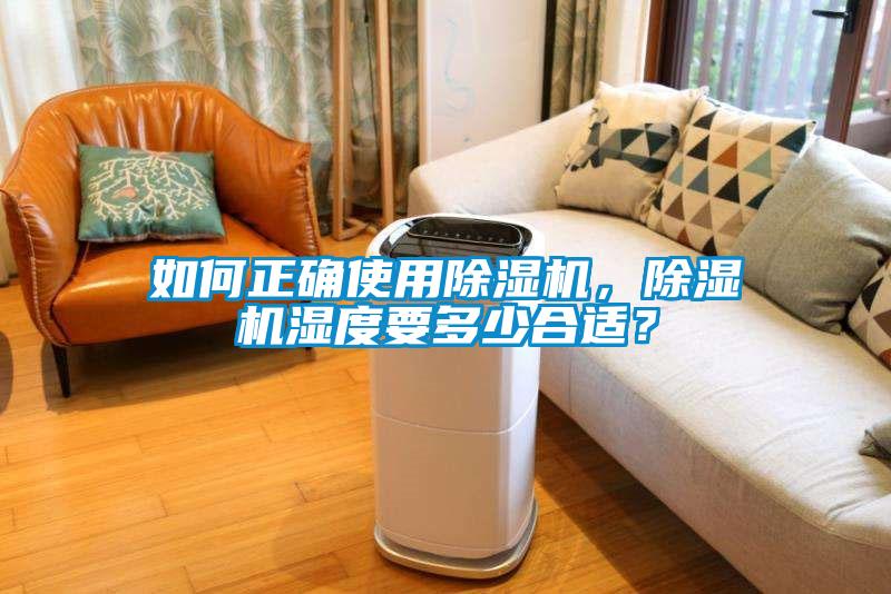 如何正確使用除濕機(jī)，除濕機(jī)濕度要多少合適？
