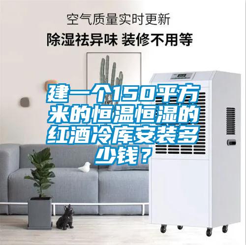 建一個(gè)150平方米的恒溫恒濕的紅酒冷庫(kù)安裝多少錢(qián)？