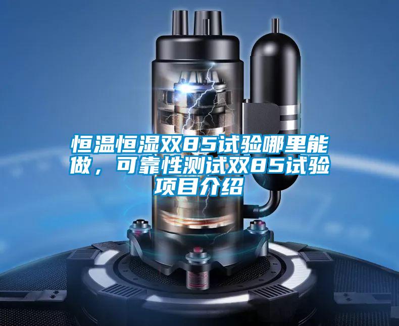 恒溫恒濕雙85試驗?zāi)睦锬茏?，可靠性測試雙85試驗項目介紹