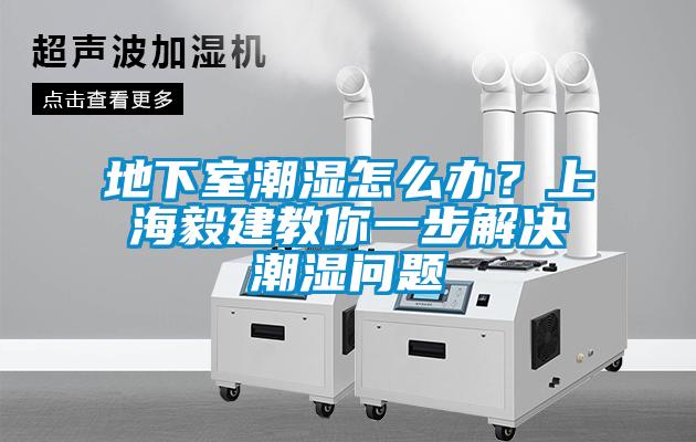 地下室潮濕怎么辦？上海毅建教你一步解決潮濕問題