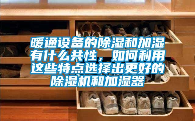 暖通設(shè)備的除濕和加濕有什么共性，如何利用這些特點(diǎn)選擇出更好的除濕機(jī)和加濕器