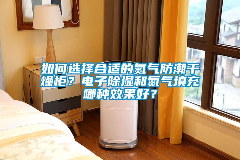 如何選擇合適的氮氣防潮干燥柜？電子除濕和氮氣填充哪種效果好？