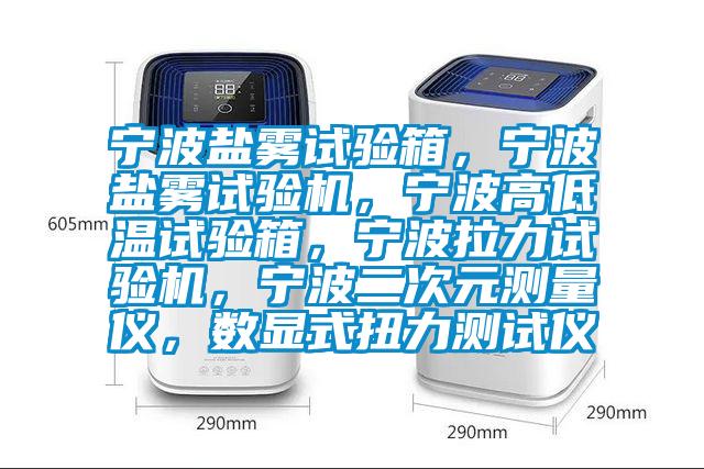 寧波鹽霧試驗箱，寧波鹽霧試驗機(jī)，寧波高低溫試驗箱，寧波拉力試驗機(jī)，寧波二次元測量儀，數(shù)顯式扭力測試儀
