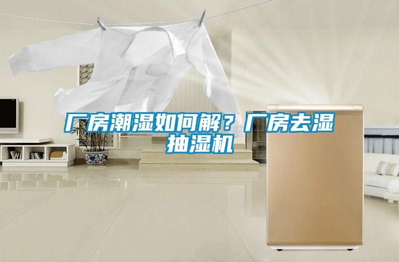 廠房潮濕如何解？廠房去濕抽濕機(jī)
