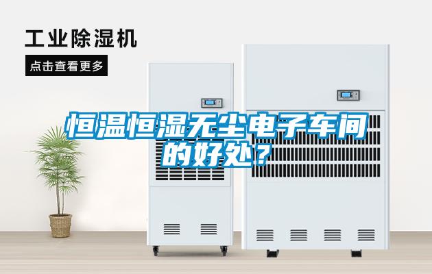 恒溫恒濕無塵電子車間的好處？