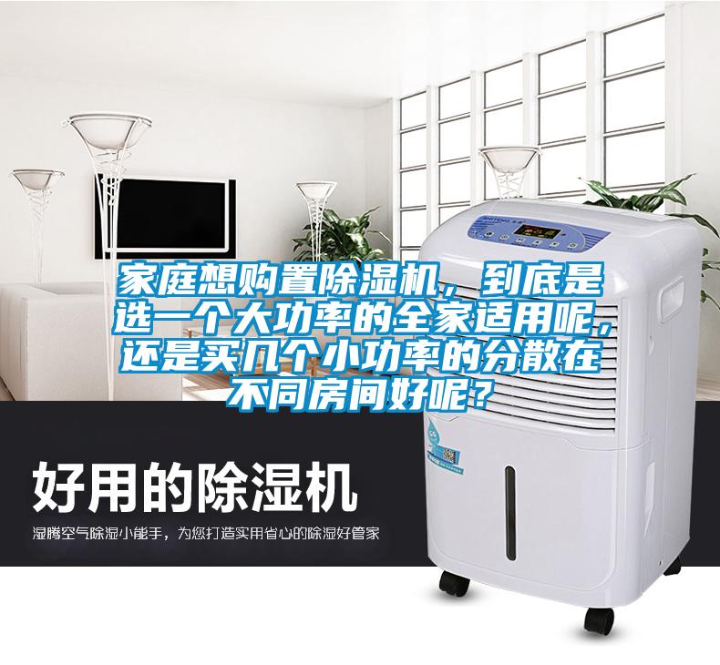 家庭想購(gòu)置除濕機(jī)，到底是選一個(gè)大功率的全家適用呢，還是買(mǎi)幾個(gè)小功率的分散在不同房間好呢？
