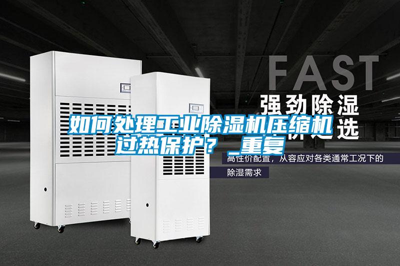 如何處理工業(yè)除濕機壓縮機過熱保護？_重復